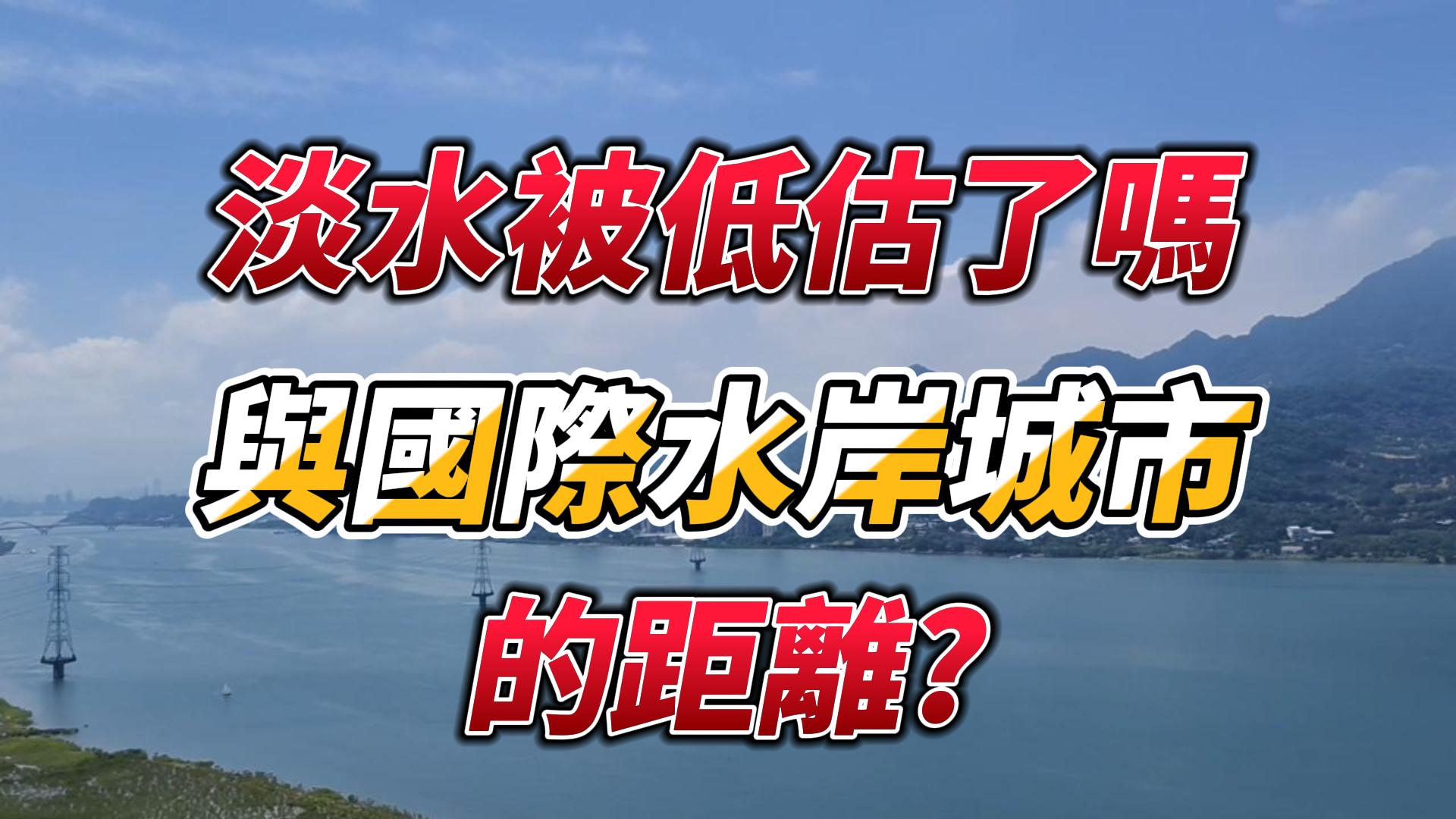 🏠 淡水被低估了嗎？淡水與國際水岸的距離?